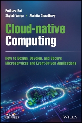 Cloud–native Computing – How to Design, Develop, and Secure Microservices and Event–Driven Applications - Pethuru Raj, Skylab Vanga, Akshita Chaudhary