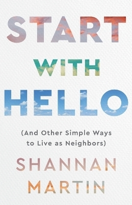Start with Hello – (And Other Simple Ways to Live as Neighbors) - Shannan Martin