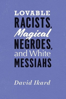 Lovable Racists, Magical Negroes, and White Messiahs - David Ikard