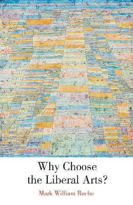 Why Choose the Liberal Arts? - Mark William Roche