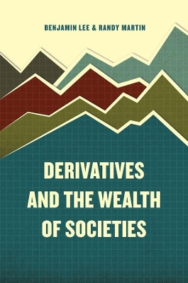 Derivatives and the Wealth of Societies - Benjamin Lee, Randy Martin, Martin Randy