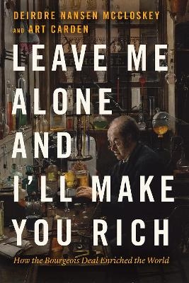 Leave Me Alone and I'll Make You Rich - Deirdre Nansen McCloskey, Art Carden