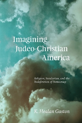 Imagining Judeo-Christian America - K Healan Gaston