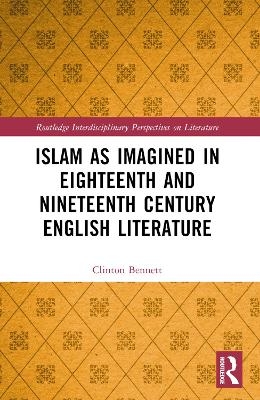 Islam as Imagined in Eighteenth and Nineteenth Century English Literature - Clinton Bennett