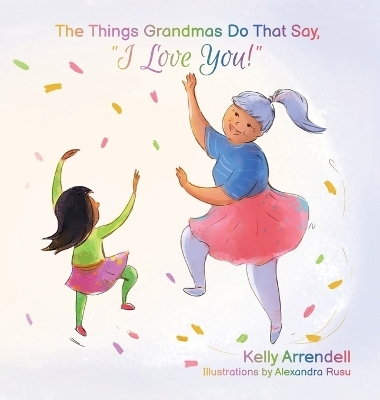 The Things Grandmas Do That Say I Love You! - Kelly Arrendell