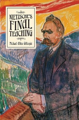 Nietzsche's Final Teaching - Michael Allen Gillespie