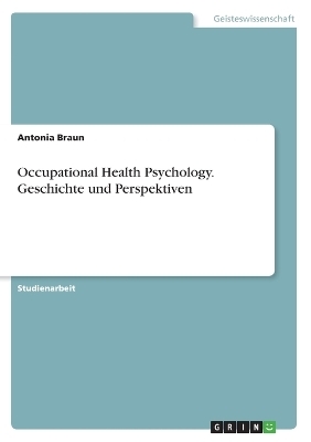 Occupational Health Psychology. Geschichte und Perspektiven - Antonia Braun