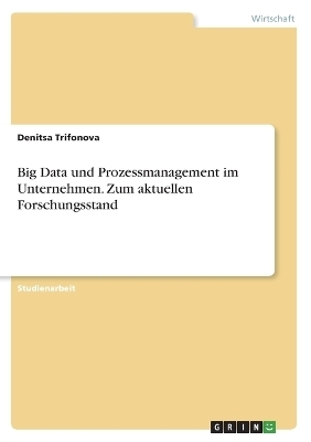 Big Data und Prozessmanagement im Unternehmen. Zum aktuellen Forschungsstand - Denitsa Trifonova
