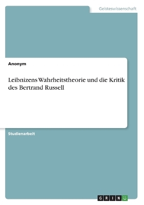 Leibnizens Wahrheitstheorie und die Kritik des Bertrand Russell -  Anonymous