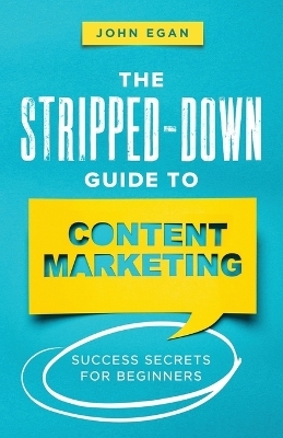 The Stripped-Down Guide to Content Marketing - John Egan