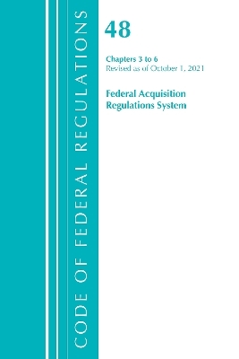 Code of Federal Regulations, Title 48 Federal Acquisition Regulations System Chapters 3-6, Revised as of October 1, 2021 -  Office of The Federal Register (U.S.)