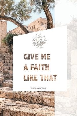 Give Me A Faith Like That - Sheila K Alewine