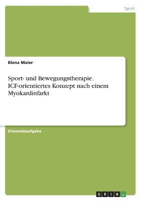 Sport- und Bewegungstherapie. ICF-orientiertes Konzept nach einem Myokardinfarkt - Elena Maier