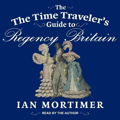The Time Traveler's Guide to Regency Britain - Ian Mortimer