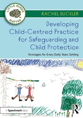 Developing Child-Centred Practice for Safeguarding and Child Protection - Rachel Buckler