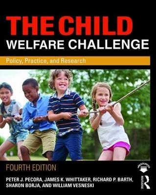 The Child Welfare Challenge - Peter J. Pecora, James K. Whittaker, Richard P. Barth, Sharon Borja, William Vesneski