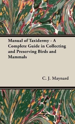 Manual of Taxidermy - A Complete Guide in Collecting and Preserving Birds and Mammals - C J Maynard