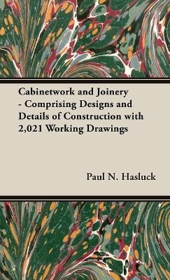 Cabinetwork and Joinery - Comprising Designs and Details of Construction with 2,021 Working Drawings - Paul N Hasluck