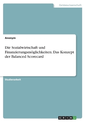 Die Sozialwirtschaft und FinanzierungsmÃ¶glichkeiten. Das Konzept der Balanced Scorecard -  Anonymous