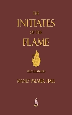 The Initiates of the Flame - Fully Illustrated Edition - Manly P Hall