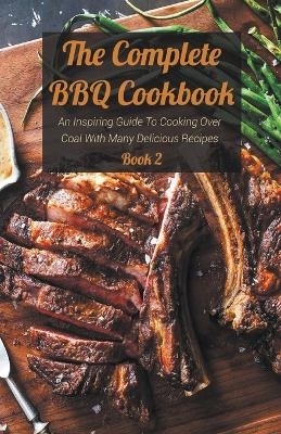 The Complete BBQ Cookbook An Inspiring Guide To Cooking Over Coal With Many Delicious Recipes Book 2 - Josh Bradley