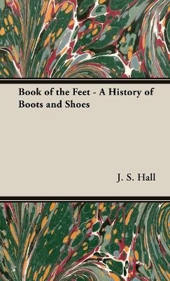 Book of the Feet - A History of Boots and Shoes - J S Hall