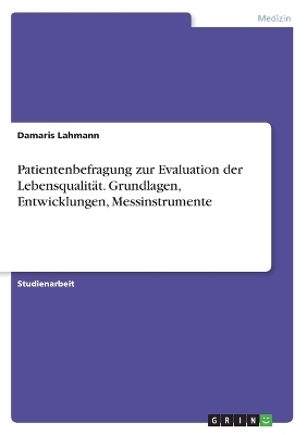 Patientenbefragung zur Evaluation der LebensqualitÃ¤t. Grundlagen, Entwicklungen, Messinstrumente - Damaris Lahmann