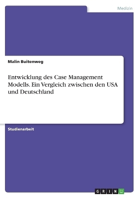 Entwicklung des Case Management Modells. Ein Vergleich zwischen den USA und Deutschland - Malin Buitenweg