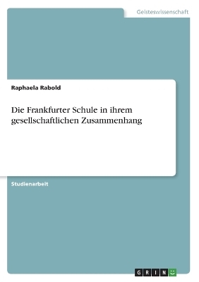 Die Frankfurter Schule in ihrem gesellschaftlichen Zusammenhang - Raphaela Rabold