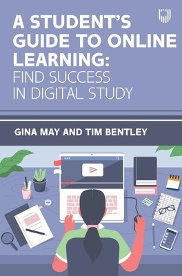 A Student's Guide to Online Learning: Finding Success in Digital Study - Gina May, Tim Bentley