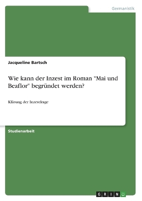 Wie kann der Inzest im Roman "Mai und Beaflor" begrÃ¼ndet werden? - Jacqueline Bartsch