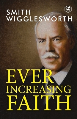 Ever Increasing Faith - Smith Wigglesworth, William Crockett