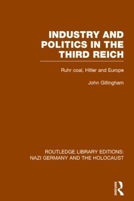 Industry and Politics in the Third Reich (RLE Nazi Germany & Holocaust) - John Gillingham