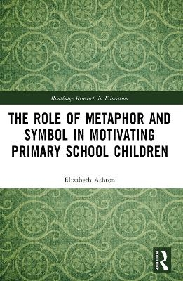 The Role of Metaphor and Symbol in Motivating Primary School Children - Elizabeth Ashton