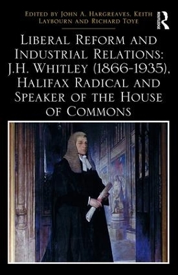 Liberal Reform and Industrial Relations: J.H. Whitley (1866-1935), Halifax Radical and Speaker of the House of Commons - 