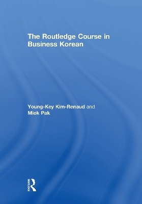 The Routledge Course in Business Korean - Young-Key Kim-Renaud, Miok Pak