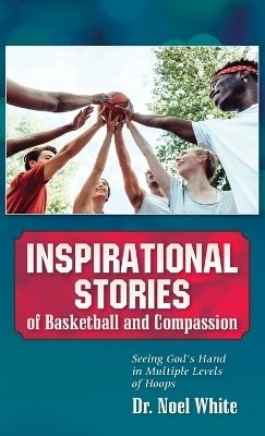 Inspirational Stories of Basketball and Compassion - Dr Noel White