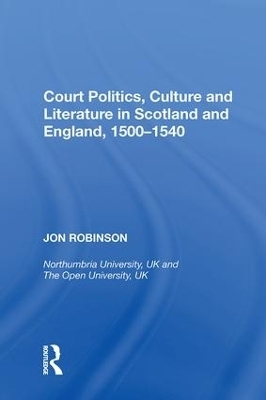 Court Politics, Culture and Literature in Scotland and England, 1500-1540 - Jon Robinson