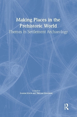 Making Places In The Prehistoric World - Joanna Bruck, Melissa Goodman