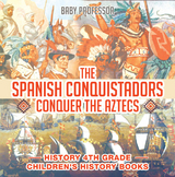 Spanish Conquistadors Conquer the Aztecs - History 4th Grade | Children's History Books -  Baby Professor