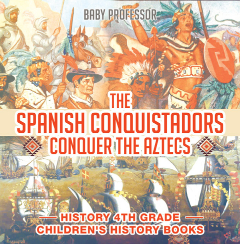 Spanish Conquistadors Conquer the Aztecs - History 4th Grade | Children's History Books -  Baby Professor