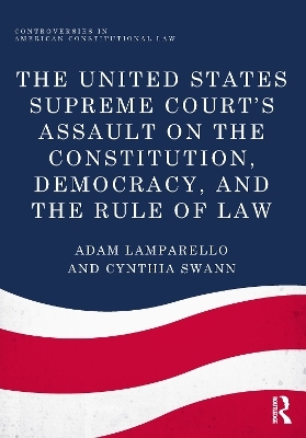 The United States Supreme Court's Assault on the Constitution, Democracy, and the Rule of Law - Adam Lamparello, Cynthia Swann