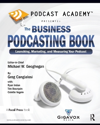 Podcast Academy: The Business Podcasting Book - Michael Geoghegan, Greg Cangialosi, Ryan Irelan, Tim Bourquin, Colette Vogele