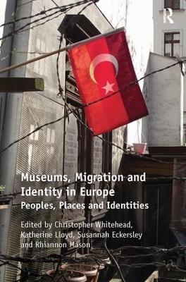 Museums, Migration and Identity in Europe - Christopher Whitehead, Susannah Eckersley, Katherine Lloyd, Rhiannon Mason