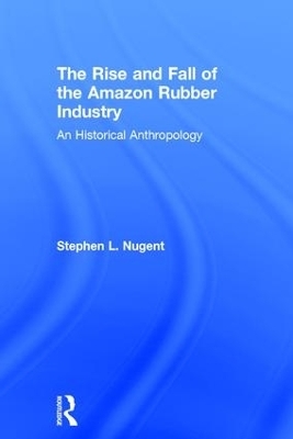 The Rise and Fall of the Amazon Rubber Industry - Stephen Nugent