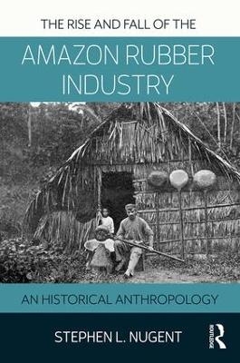 The Rise and Fall of the Amazon Rubber Industry - Stephen Nugent