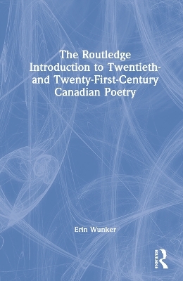 The Routledge Introduction to Twentieth- and Twenty-First-Century Canadian Poetry - Erin Wunker