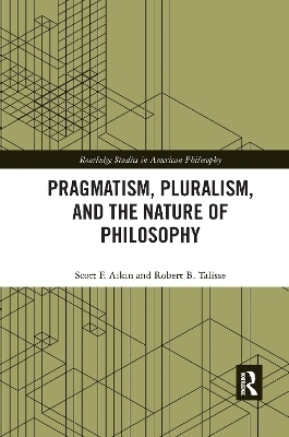 Pragmatism, Pluralism, and the Nature of Philosophy - Scott F. Aikin, Robert B. Talisse
