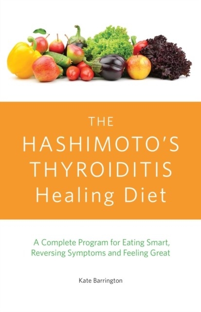 Hashimoto's Thyroiditis Healing Diet -  Kate Barrington