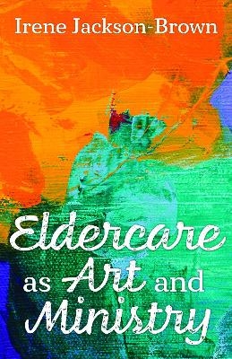 Eldercare as Art and Ministry - Irene V. Jackson-Brown